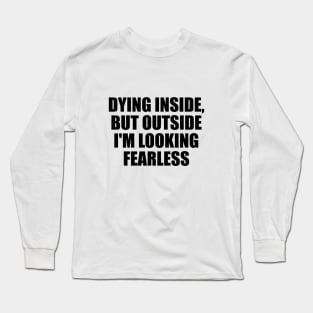 Dying inside, but outside I'm looking fearless Long Sleeve T-Shirt